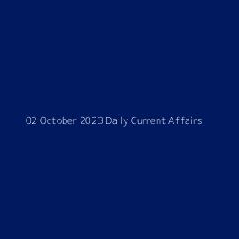 02 October 2023 Daily Current Affairs